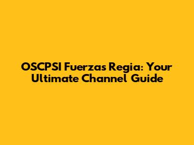 OSCPSI Fuerzas Regia: Your Ultimate Channel Guide