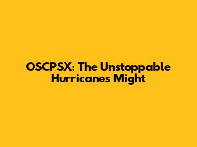 OSCPSX: The Unstoppable Hurricane's Might