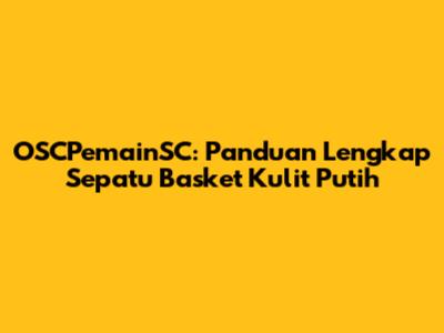 OSCPemainSC: Panduan Lengkap Sepatu Basket Kulit Putih