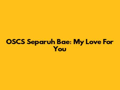 OSCS Separuh Bae: My Love For You