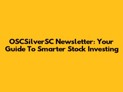 OSCSilverSC Newsletter: Your Guide To Smarter Stock Investing
