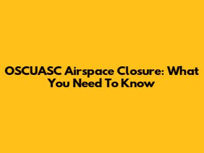 OSCUASC Airspace Closure: What You Need To Know