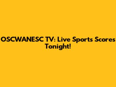 OSCWANESC TV: Live Sports Scores Tonight!