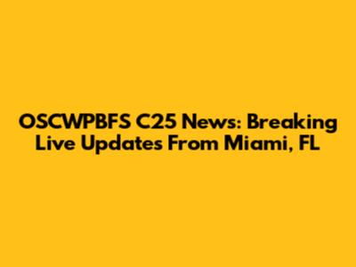 OSCWPBFS C25 News: Breaking Live Updates From Miami, FL