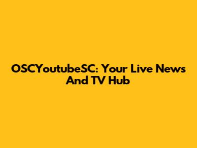 OSCYoutubeSC: Your Live News And TV Hub