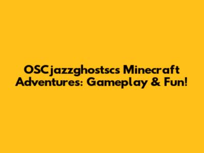 OSCjazzghostsc's Minecraft Adventures: Gameplay & Fun!