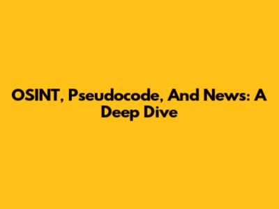 OSINT, Pseudocode, And News: A Deep Dive