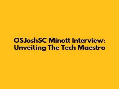 OSJoshSC Minott Interview: Unveiling The Tech Maestro