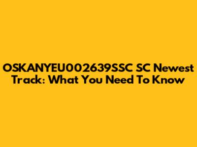 OSKANYEU002639SSC SC Newest Track: What You Need To Know
