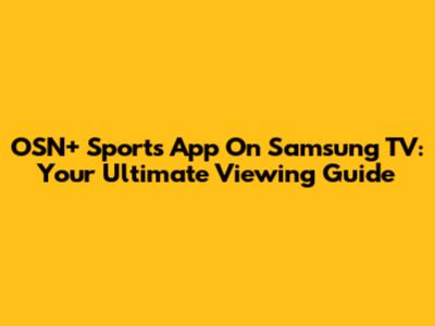 OSN+ Sports App On Samsung TV: Your Ultimate Viewing Guide