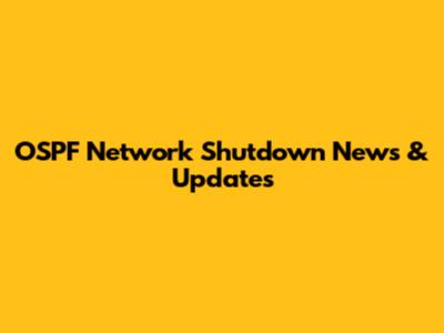 OSPF Network Shutdown News & Updates