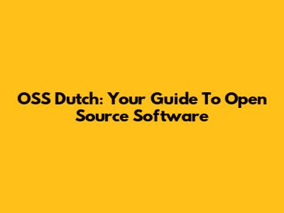 OSS Dutch: Your Guide To Open Source Software