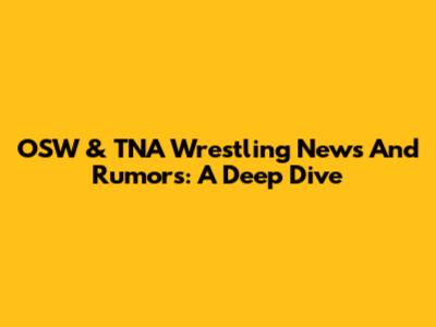OSW & TNA Wrestling News And Rumors: A Deep Dive