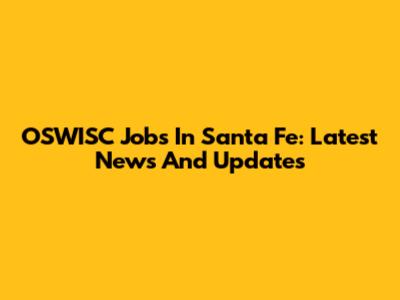 OSWISC Jobs In Santa Fe: Latest News And Updates
