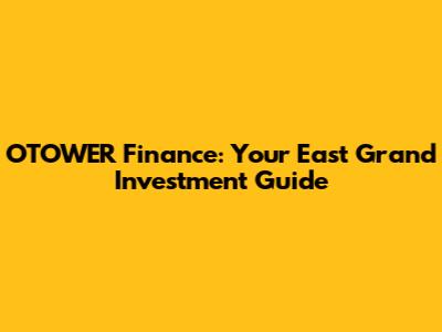 OTOWER Finance: Your East Grand Investment Guide