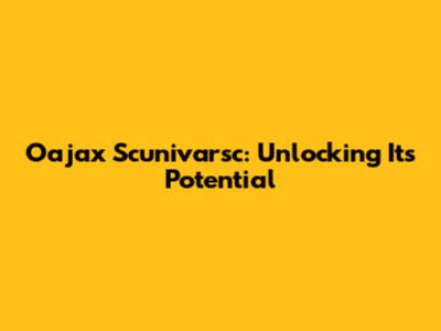 Oajax Scunivarsc: Unlocking Its Potential