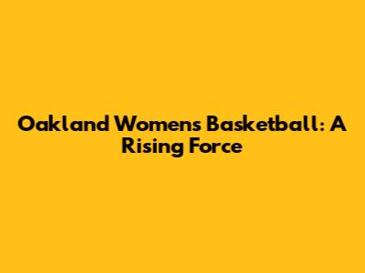 Oakland Women's Basketball: A Rising Force