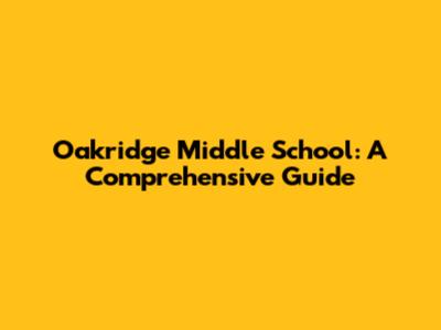 Oakridge Middle School: A Comprehensive Guide