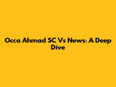 Occa Ahmad SC Vs News: A Deep Dive