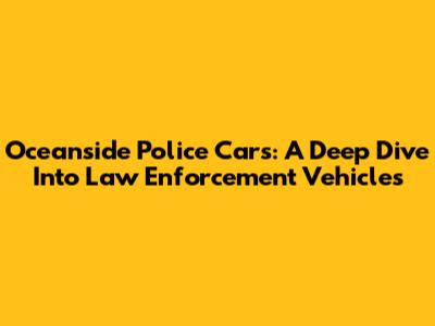 Oceanside Police Cars: A Deep Dive Into Law Enforcement Vehicles