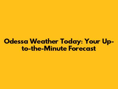 Odessa Weather Today: Your Up-to-the-Minute Forecast