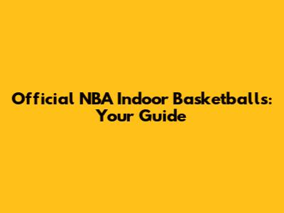 Official NBA Indoor Basketballs: Your Guide