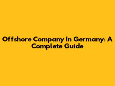 Offshore Company In Germany: A Complete Guide
