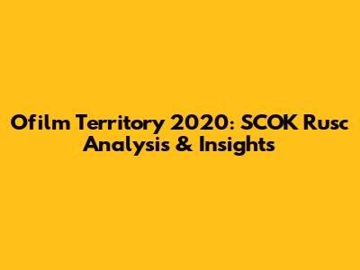 Ofilm Territory 2020: SCOK Rusc Analysis & Insights