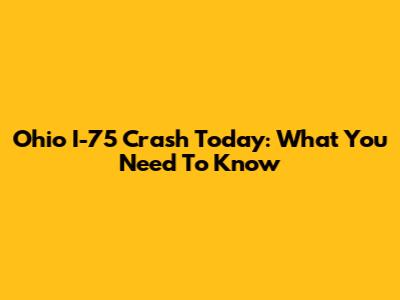 Ohio I-75 Crash Today: What You Need To Know