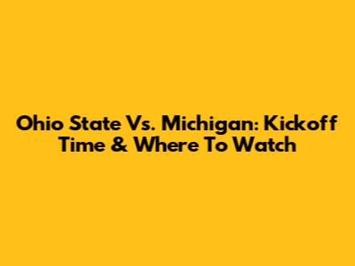 Ohio State Vs. Michigan: Kickoff Time & Where To Watch