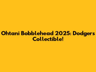 Ohtani Bobblehead 2025: Dodgers Collectible!