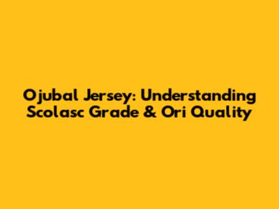 Ojubal Jersey: Understanding Scolasc Grade & Ori Quality