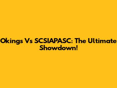 Okings Vs SCSIAPASC: The Ultimate Showdown!