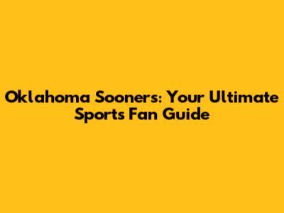 Oklahoma Sooners: Your Ultimate Sports Fan Guide