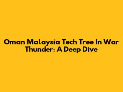 Oman Malaysia Tech Tree In War Thunder: A Deep Dive