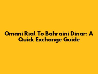 Omani Rial To Bahraini Dinar: A Quick Exchange Guide