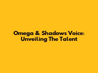 Omega & Shadow's Voice: Unveiling The Talent