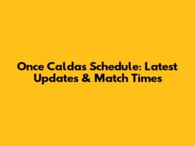 Once Caldas Schedule: Latest Updates & Match Times