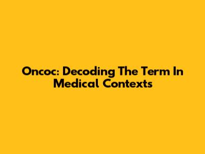Oncoc: Decoding The Term In Medical Contexts
