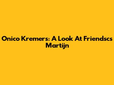 Onico Kremers: A Look At Friendsc's Martijn