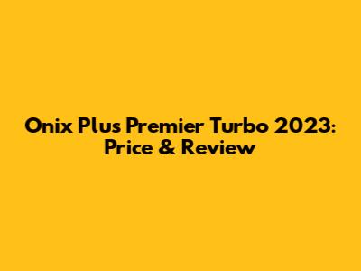 Onix Plus Premier Turbo 2023: Price & Review