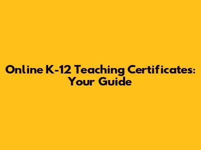 Online K-12 Teaching Certificates: Your Guide