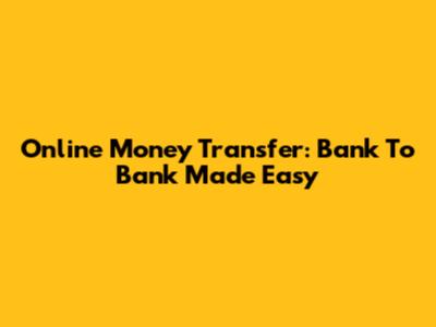 Online Money Transfer: Bank To Bank Made Easy