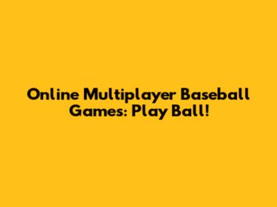 Online Multiplayer Baseball Games: Play Ball!