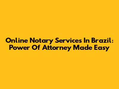 Online Notary Services In Brazil: Power Of Attorney Made Easy