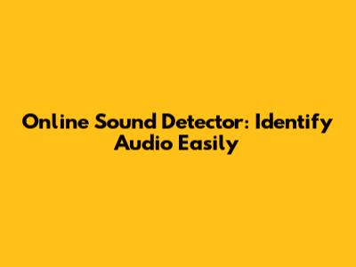 Online Sound Detector: Identify Audio Easily