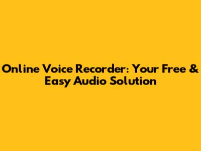 Online Voice Recorder: Your Free & Easy Audio Solution