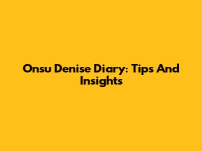 Onsu Denise Diary: Tips And Insights