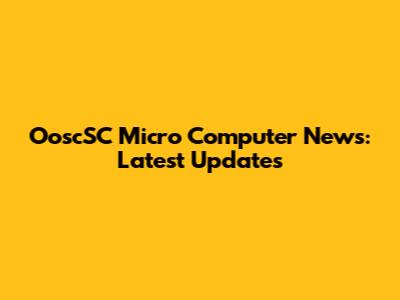 OoscSC Micro Computer News: Latest Updates