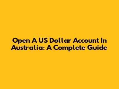 Open A US Dollar Account In Australia: A Complete Guide